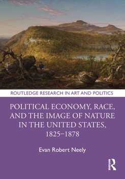 Political Economy, Race, and the Image of Nature in the United States, 1825-1878 (Routledge Research in Art and Race)