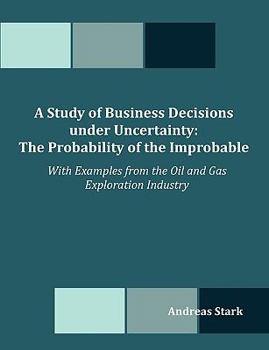 Paperback A Study of Business Decisions under Uncertainty: The Probability of the Improbable - With Examples from the Oil and Gas Exploration Industry Book