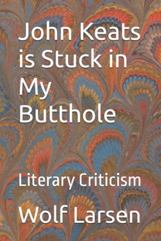 John Keats is Stuck in My Butthole: Literary Criticism