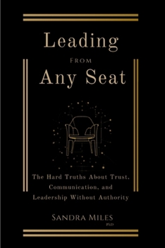 Leading from Any Seat: The Hard Truths about Trust, Communication, and Leadership Without Authority