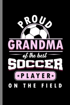 Proud Grandma of the Best  Soccer Player On the field: Cool Soccer Player Sports Design Sayings Blank Journal For Grandma Gift (6"x9") Lined Notebook to write in