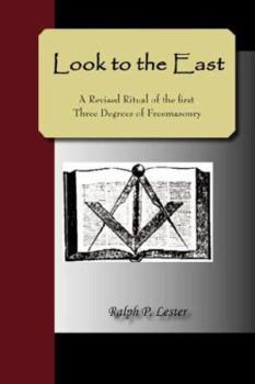 LOOK to the EAST; A Revised Ritual of the First Three Degrees of Freemasonry