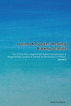 Journal & Tracker: Healing Brawny Scleritis: The 30 Day Raw Vegan Plant-Based Detoxification & Regeneration Journal & Tracker for Reversing Conditions. Journal 2