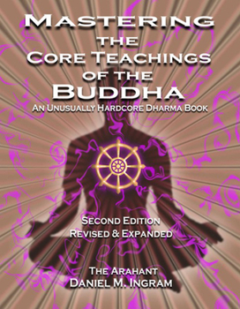 Paperback Mastering the Core Teachings of the Buddha: An Unusually Hardcore Dharma Book - Revised and Expanded Edition Book