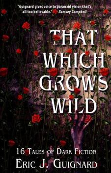 That Which Grows Wild: 16 Tales of Dark Fiction