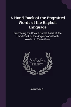 Paperback A Hand-Book of the Engrafted Words of the English Language: Embracing the Choice On the Basis of the Hand-Book of the Anglo-Saxon Root-Words: In Three Book