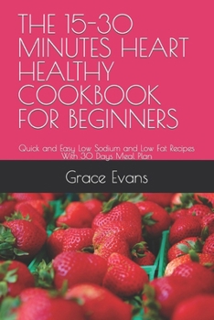 Paperback The 15-30 Minutes Heart Healthy Cookbook for Beginners: Quick and Easy Low Sodium and Low Fat Recipes With 30 Days Meal Plan Book