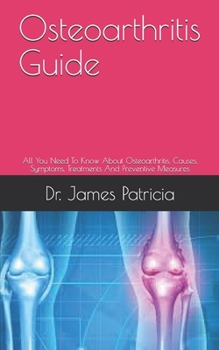 Paperback Osteoarthritis Guide: All You Need To Know About Osteoarthritis, Causes, Symptoms, Treatments And Preventive Measures Book