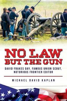 No Law But the Gun: : David Frakes Day, Famous Union Scout, Notorious Frontier Editor
