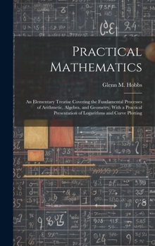 Hardcover Practical Mathematics: An Elementary Treatise Covering the Fundamental Processes of Arithmetic, Algebra, and Geometry, With a Practical Prese Book