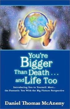 Hardcover You're Bigger Than Death . . .and Life Too: Introducing You to Yourself. Meet...the Fantastic You With the Big Picture Perspective Book