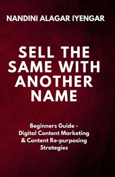 Paperback Sell the Same with Another Name: Beginners Guide - Digital Content Marketing & Content Re-purposing Strategies Book