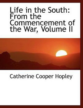 Life in the South : From the Commencement of the War