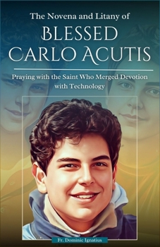 The Novena and Litany of Blessed Carlo Acutis: Praying with the Saint Who Merged Devotion with Technology (Powerful Catholic Novena Collection for Every Need)