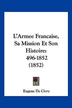 Paperback L'Armee Francaise, Sa Mission Et Son Histoire: 496-1852 (1852) [French] Book
