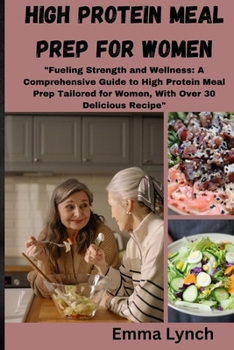 Paperback High Protein Meal Prep for Women: "Fueling Strength and Wellness: A Comprehensive Guide to High Protein Meal Prep Tailored for Women, With Over 30 Del Book