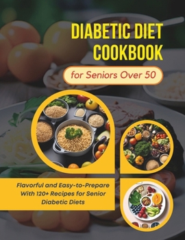 Paperback Diabetic Diet Cookbook for Seniors Over 50: Flavorful and Easy-to-Prepare With 120+ Recipes for Senior Diabetic Diets Book