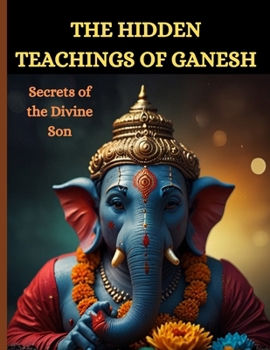 The Hidden Teachings of Ganesh: Secrets of the Divine Son