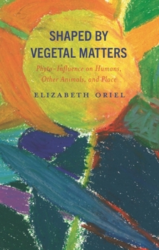 Hardcover Shaped by Vegetal Matters: Phyto-Influence on Humans, Other Animals, and Place Book