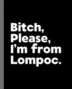 Paperback Bitch, Please. I'm From Lompoc.: A Vulgar Adult Composition Book for a Native Lompoc, CA Resident Book