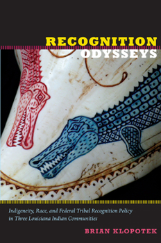 Recognition Odysseys: Indigeneity, Race, and Federal Tribal Recognition Policy in Three Louisiana Indian Communities - Book  of the Narrating Native Histories