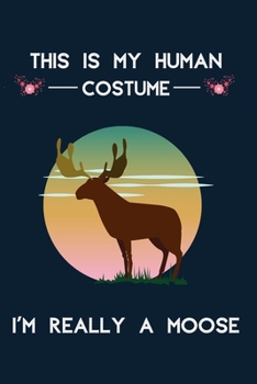 This Is My Human Costume I'm Really A Moose: 100 Pages (6" x 9") Blank Lined moose Journal, Notebook, Durable Soft Cover, Matte Finish, Makes A Great Gift