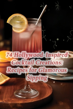 Paperback 74 Hollywood-Inspired Cocktail Creations: Recipes for Glamorous Sipping Book