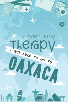 I Don't Need Therapy I Just Need To Go To Oaxaca: Oaxaca Travel Notebook / Vacation Journal / Diary / LogBook / Hand Lettering Funny Gift Idea For ... Tourists - 6x9 inches 120 Blank Lined Pages