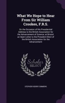 Hardcover What We Hope to Hear From Sir William Crookes, F.R.S.: On the Occasion of His Presidential Address to the British Association for the Advancement of S Book