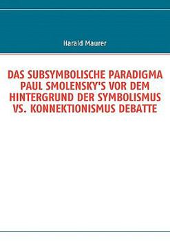 Paperback Das Subsymbolische Paradigma Paul Smolensky's VOR Dem Hintergrund Der Symbolismus vs. Konnektionismus Debatte [German] Book
