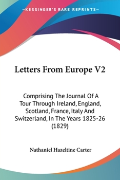 Paperback Letters From Europe V2: Comprising The Journal Of A Tour Through Ireland, England, Scotland, France, Italy And Switzerland, In The Years 1825- Book