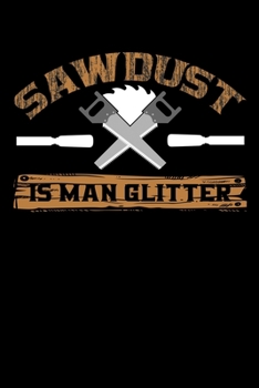 Paperback Sawdust Is Man Glitter: Write Down Everything You Need When You Are Doing The Job Of A Saw man. Remember Everything You Need To Do. As A Saw M Book