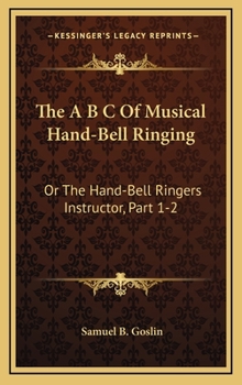 Hardcover The A B C Of Musical Hand-Bell Ringing: Or The Hand-Bell Ringers Instructor, Part 1-2: Comprising Short Notes For Young Beginners, A Collection Of Eas Book