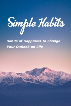 Paperback Simple Habits: Habits of Happiness to Change Your Outlook on Life: Change Your Life Book