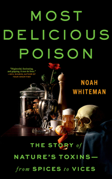 Most Delicious Poison: The Story of Nature's Toxins―From Spices to Vices