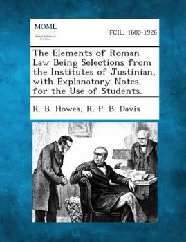 Paperback The Elements of Roman Law Being Selections from the Institutes of Justinian, with Explanatory Notes, for the Use of Students. Book