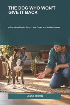Paperback The Dog Who Won't Give It Back: A Force-Free Plan for Drop It, Safe Trades, and Reliable Release Book