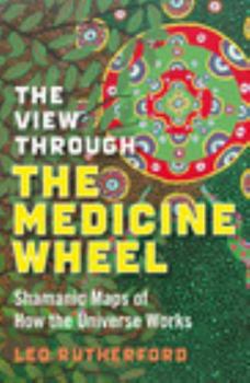 Paperback The View Through the Medicine Wheel: Shamanic Maps of How the Universe Works Book