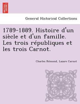 Paperback 1789-1889. Histoire d'un siècle et d'un famille. Les trois républiques et les trois Carnot. [French] Book