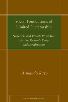 Social Foundations of Limited Dictatorship: Networks and Private Protection During Mexico's Early Industrialization (Social Science History) - Book  of the Social Science History