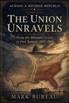 The Union Unravels: From the Missouri Crisis to Fort Sumter, 1819-1861 (Across a Divided Republic)