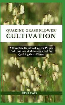 Paperback Quaking Grass Flower Cultivation: A Complete Handbook on the Proper Cultivation and Maintenance of the Quaking Grass Flower Book