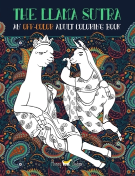 The Llama Sutra: An Off-Colour Adult Colouring Book: Lecherous Llamas, Suggestive Sloths & Uncouth Unicorns In Flagrante Delicto: A Kama Sutra Themed Coloring Book for Adults