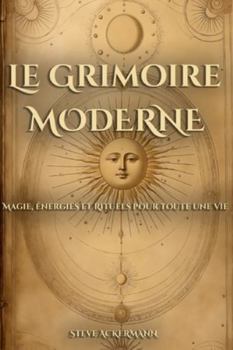 Le Grimoire Moderne: Magie, Énergies et Rituels pour toute une Vie