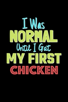 I Was Normal Until I Got My First Chicken Notebook - Chicken Lovers and Animals Owners: Lined Notebook / Journal Gift, 120 Pages, 6x9, Soft Cover, Matte Finish