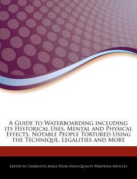 Paperback A Guide to Waterboarding Including Its Historical Uses, Mental and Physical Effects, Notable People Tortured Using the Technique, Legalities and More Book