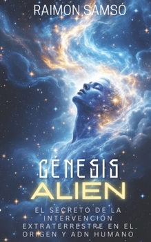 Génesis Alien: El secreto de la intervención extraterrestre en el origen y ADN humano (Spanish Edition)