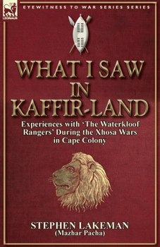 Paperback What I Saw in Kaffir-Land: Experiences With 'the Waterkloof Rangers' During the Xhosa Wars in Cape Colony Book