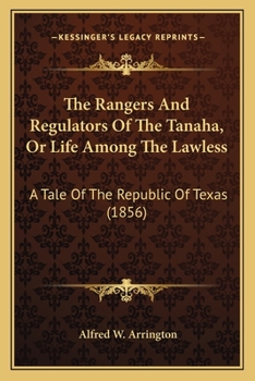 The Rangers And Regulators Of The Tanaha, Or Life Among The Lawless: A Tale Of The Republic Of Texas