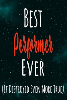 Best Performer Ever (If Destroyed Even More True): The perfect gift for the professional in your life - Funny 119 page lined journal!